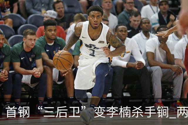 首钢“三后卫”变李楠杀手锏 两替补胜负值领跑全队
